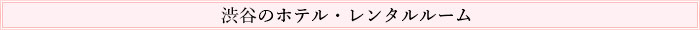 渋谷のホテル・レンタルルーム